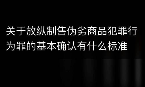 关于放纵制售伪劣商品犯罪行为罪的基本确认有什么标准