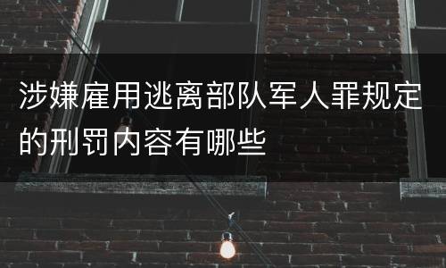 涉嫌雇用逃离部队军人罪规定的刑罚内容有哪些
