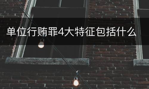 单位行贿罪4大特征包括什么