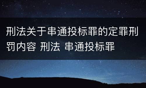 刑法关于串通投标罪的定罪刑罚内容 刑法 串通投标罪