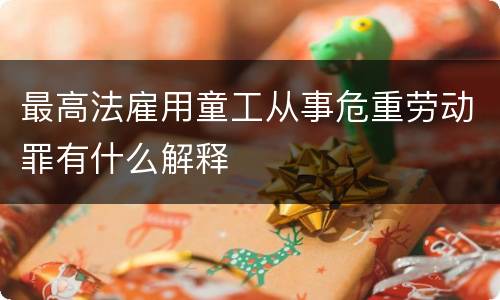 最高法雇用童工从事危重劳动罪有什么解释