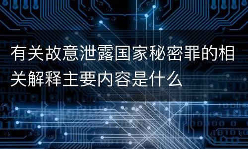 有关故意泄露国家秘密罪的相关解释主要内容是什么