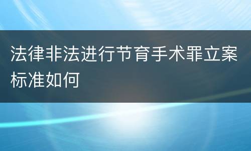 法律非法进行节育手术罪立案标准如何
