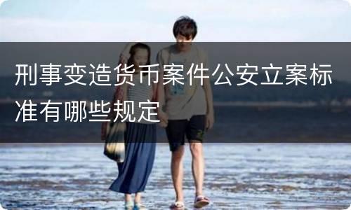 刑事变造货币案件公安立案标准有哪些规定