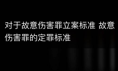 对于故意伤害罪立案标准 故意伤害罪的定罪标准