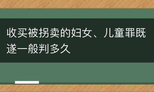收买被拐卖的妇女、儿童罪既遂一般判多久