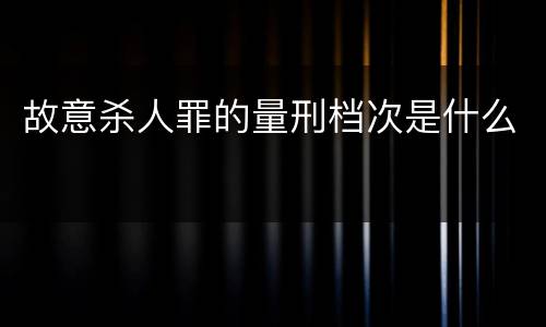 故意杀人罪的量刑档次是什么