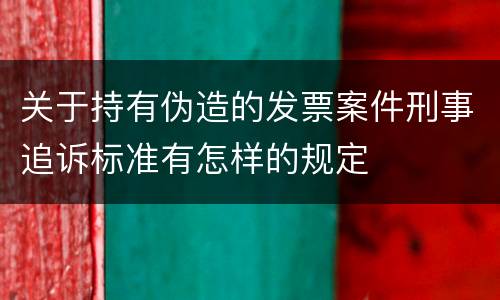 关于持有伪造的发票案件刑事追诉标准有怎样的规定