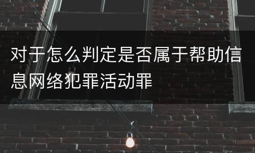 对于怎么判定是否属于帮助信息网络犯罪活动罪