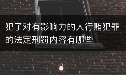 犯了对有影响力的人行贿犯罪的法定刑罚内容有哪些