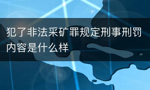 犯了非法采矿罪规定刑事刑罚内容是什么样