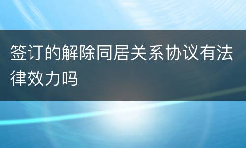 签订的解除同居关系协议有法律效力吗
