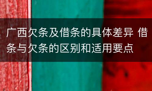 广西欠条及借条的具体差异 借条与欠条的区别和适用要点
