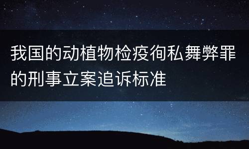 我国的动植物检疫徇私舞弊罪的刑事立案追诉标准