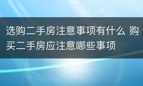 选购二手房注意事项有什么 购买二手房应注意哪些事项
