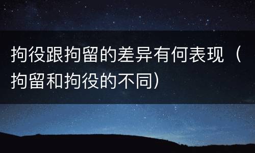 拘役跟拘留的差异有何表现（拘留和拘役的不同）