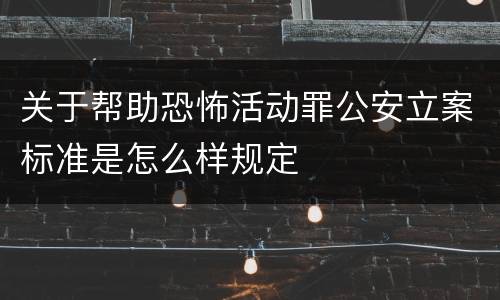 关于帮助恐怖活动罪公安立案标准是怎么样规定