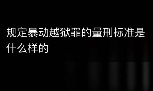 规定暴动越狱罪的量刑标准是什么样的