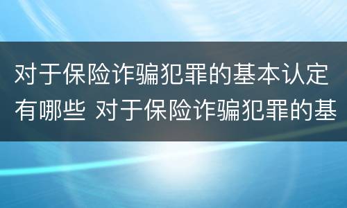 对于保险诈骗犯罪的基本认定有哪些 对于保险诈骗犯罪的基本认定有哪些内容