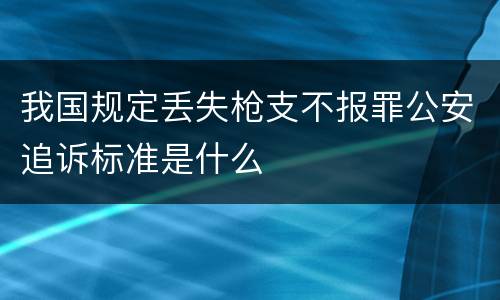 我国规定丢失枪支不报罪公安追诉标准是什么