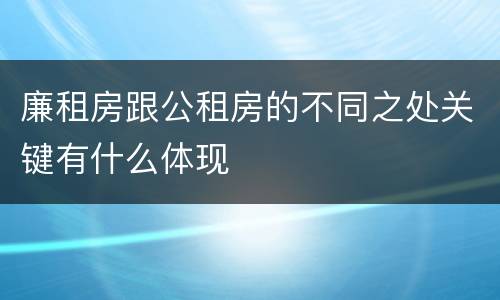 廉租房跟公租房的不同之处关键有什么体现