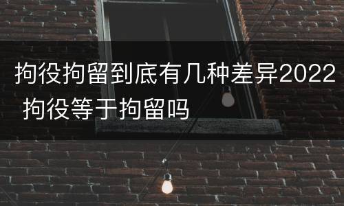 拘役拘留到底有几种差异2022 拘役等于拘留吗