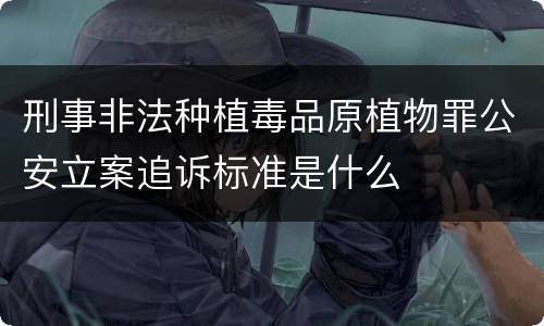 刑事非法种植毒品原植物罪公安立案追诉标准是什么