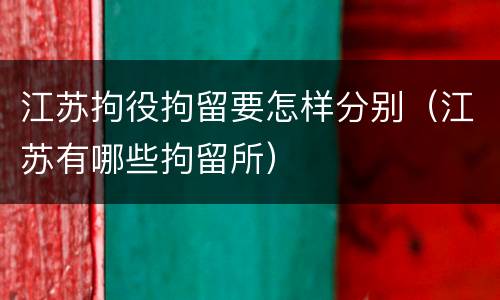 江苏拘役拘留要怎样分别（江苏有哪些拘留所）