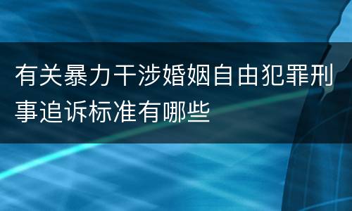 有关暴力干涉婚姻自由犯罪刑事追诉标准有哪些