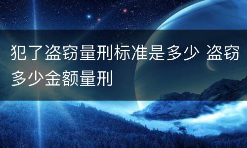 犯了盗窃量刑标准是多少 盗窃多少金额量刑