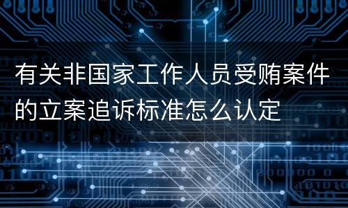 有关非国家工作人员受贿案件的立案追诉标准怎么认定