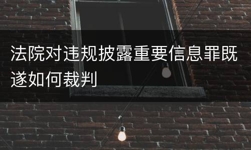 法院对违规披露重要信息罪既遂如何裁判
