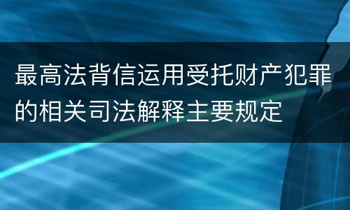 最高法背信运用受托财产犯罪的相关司法解释主要规定