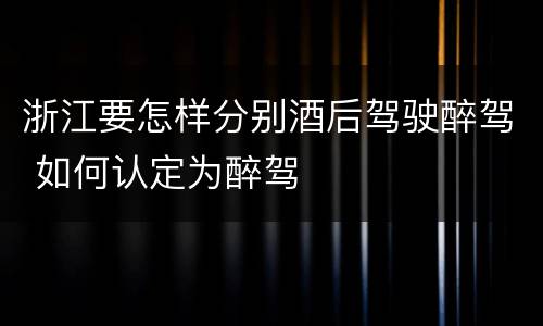 浙江要怎样分别酒后驾驶醉驾 如何认定为醉驾