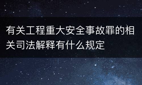 有关工程重大安全事故罪的相关司法解释有什么规定