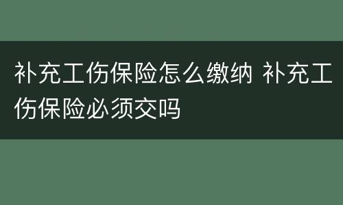 补充工伤保险怎么缴纳 补充工伤保险必须交吗