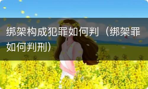 绑架构成犯罪如何判(绑架罪如何判刑)