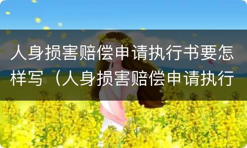 人身损害赔偿申请执行书要怎样写（人身损害赔偿申请执行书要怎样写才正确）