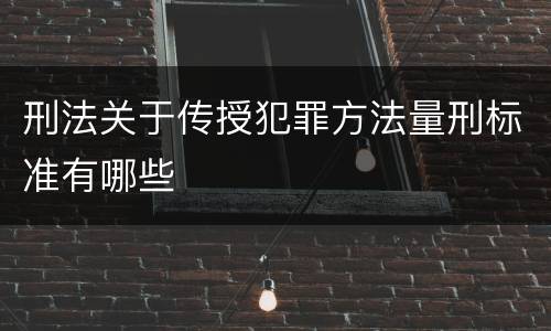 刑法关于传授犯罪方法量刑标准有哪些