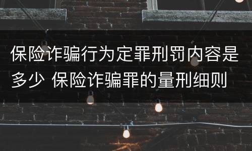 保险诈骗行为定罪刑罚内容是多少 保险诈骗罪的量刑细则