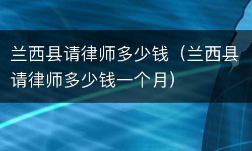 兰西县请律师多少钱（兰西县请律师多少钱一个月）