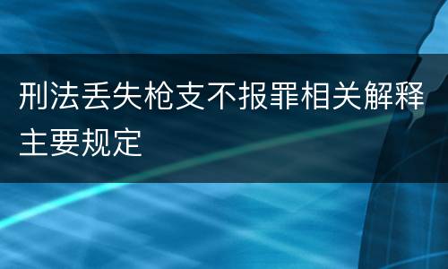 刑法丢失枪支不报罪相关解释主要规定