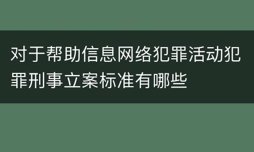 对于帮助信息网络犯罪活动犯罪刑事立案标准有哪些