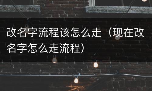 改名字流程该怎么走（现在改名字怎么走流程）