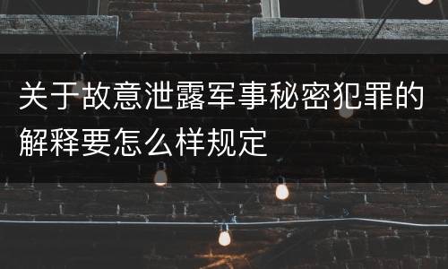 关于故意泄露军事秘密犯罪的解释要怎么样规定