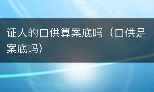 证人的口供算案底吗（口供是案底吗）