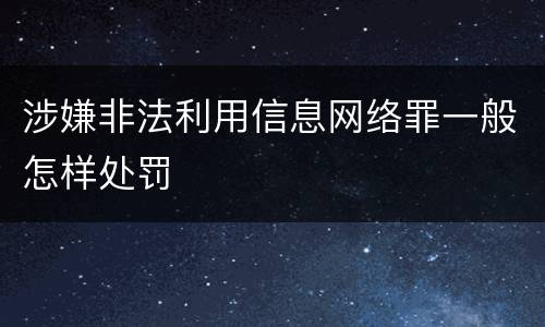 涉嫌非法利用信息网络罪一般怎样处罚
