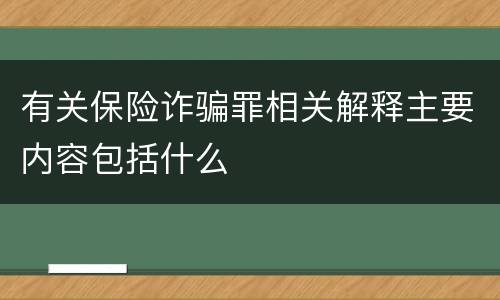 有关保险诈骗罪相关解释主要内容包括什么