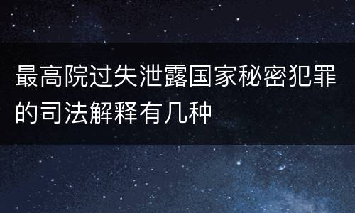 最高院过失泄露国家秘密犯罪的司法解释有几种