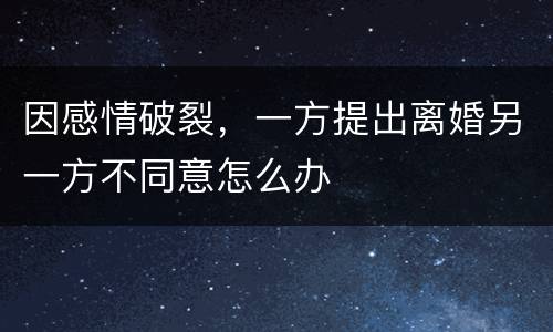 因感情破裂，一方提出离婚另一方不同意怎么办